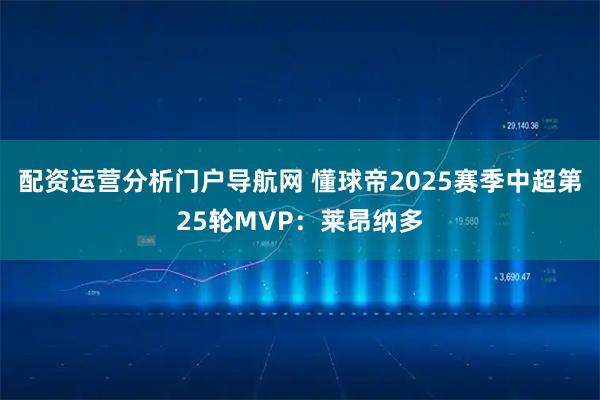 配资运营分析门户导航网 懂球帝2025赛季中超第25轮MVP：莱昂纳多