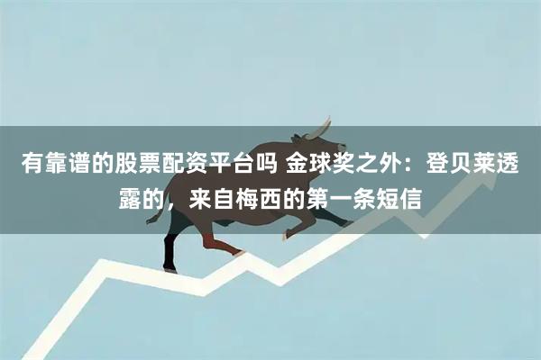 有靠谱的股票配资平台吗 金球奖之外：登贝莱透露的，来自梅西的第一条短信
