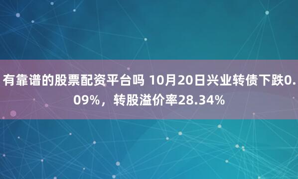 有靠谱的股票配资平台吗 10月20日兴业转债下跌0.09%，转股溢价率28.34%