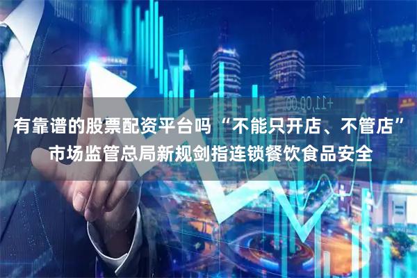 有靠谱的股票配资平台吗 “不能只开店、不管店” 市场监管总局新规剑指连锁餐饮食品安全