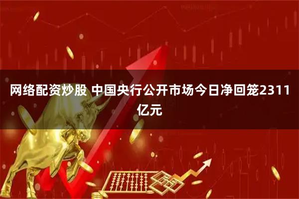 网络配资炒股 中国央行公开市场今日净回笼2311亿元
