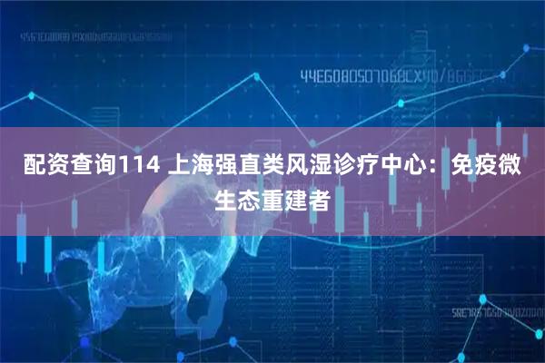 配资查询114 上海强直类风湿诊疗中心：免疫微生态重建者