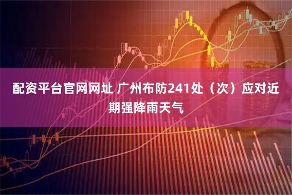 配资平台官网网址 广州布防241处（次）应对近期强降雨天气
