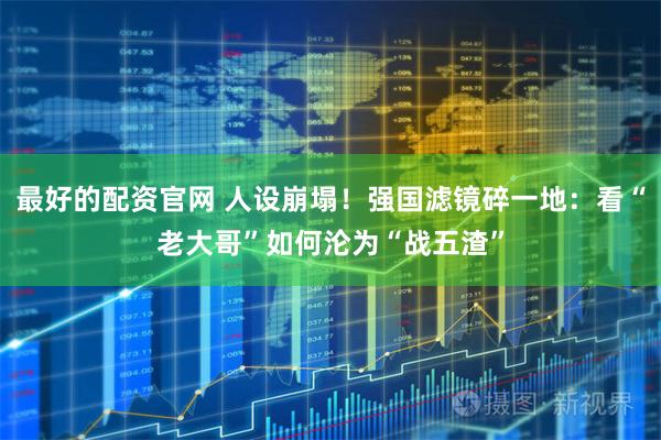 最好的配资官网 人设崩塌！强国滤镜碎一地：看“老大哥”如何沦为“战五渣”