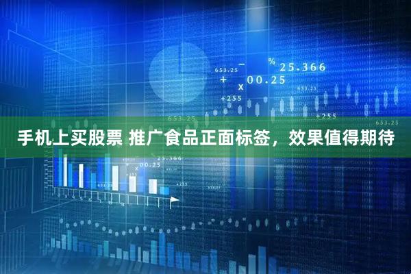 手机上买股票 推广食品正面标签，效果值得期待